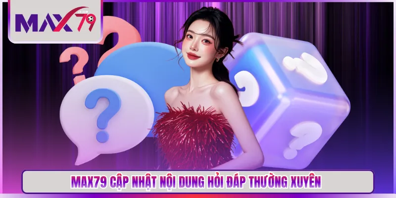 MAX79 cập nhật nội dung hỏi đáp thường xuyên