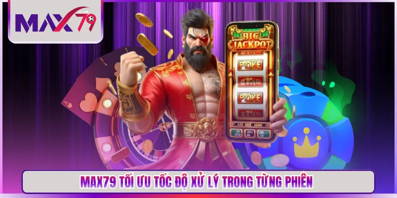 MAX79 tối ưu tốc độ xử lý trong từng phiên
